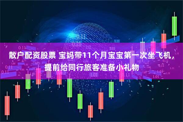 散户配资股票 宝妈带11个月宝宝第一次坐飞机，提前给同行旅客准备小礼物
