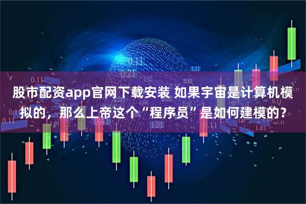 股市配资app官网下载安装 如果宇宙是计算机模拟的，那么上帝这个“程序员”是如何建模的？