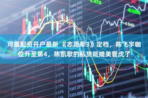可靠配资开户最新 《志愿军3》定档，陈飞宇咖位升至第4，陈凯歌的私货能媲美管虎了