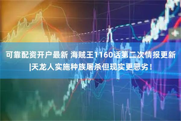 可靠配资开户最新 海贼王1160话第二次情报更新|天龙人实施种族屠杀但现实更恶劣！
