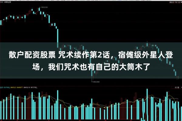 散户配资股票 咒术续作第2话，宿傩级外星人登场，我们咒术也有自己的大筒木了