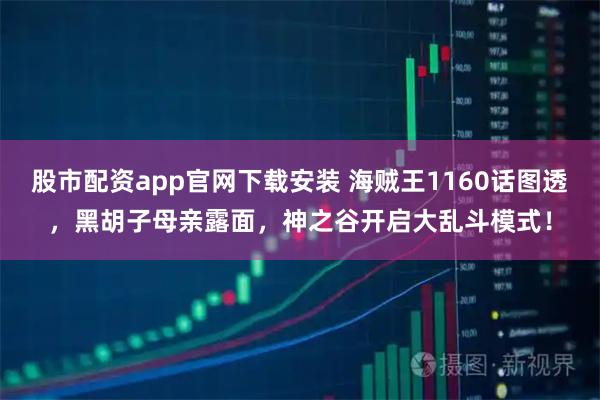 股市配资app官网下载安装 海贼王1160话图透，黑胡子母亲露面，神之谷开启大乱斗模式！