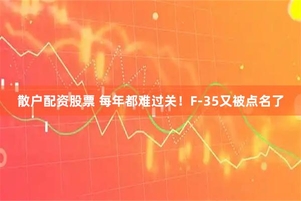散户配资股票 每年都难过关！F-35又被点名了