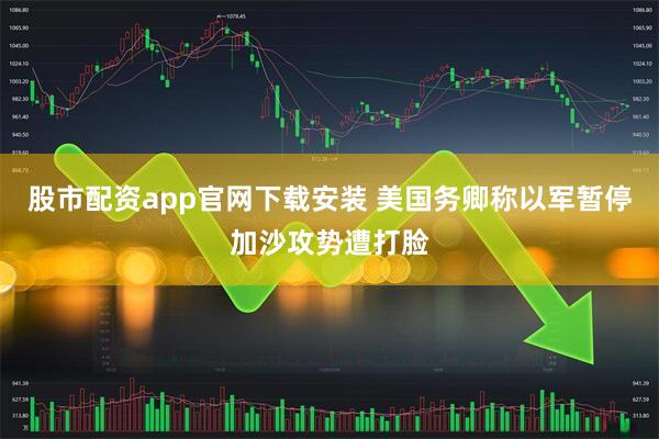 股市配资app官网下载安装 美国务卿称以军暂停加沙攻势遭打脸