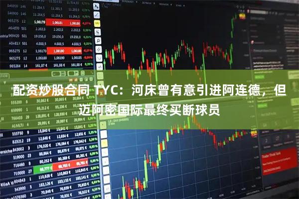 配资炒股合同 TYC：河床曾有意引进阿连德，但迈阿密国际最终买断球员