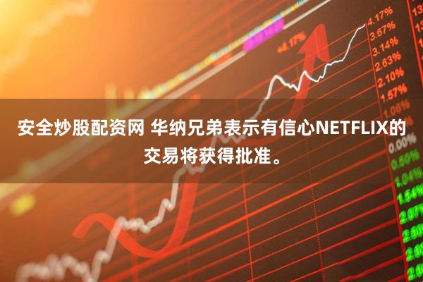 安全炒股配资网 华纳兄弟表示有信心NETFLIX的交易将获得批准。