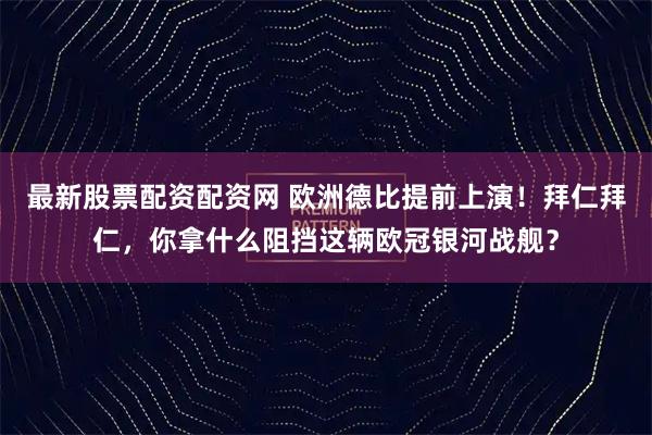 最新股票配资配资网 欧洲德比提前上演！拜仁拜仁，你拿什么阻挡这辆欧冠银河战舰？