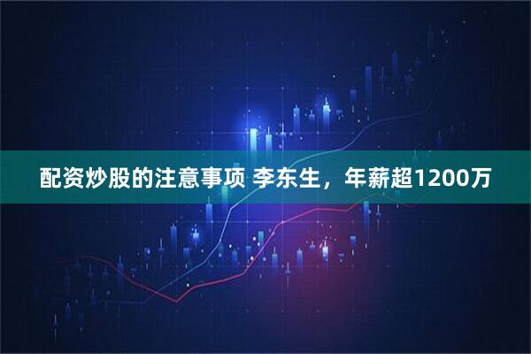 配资炒股的注意事项 李东生，年薪超1200万