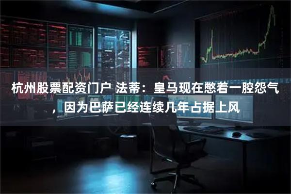 杭州股票配资门户 法蒂：皇马现在憋着一腔怨气，因为巴萨已经连续几年占据上风