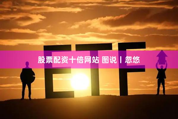 股票配资十倍网站 图说丨忽悠