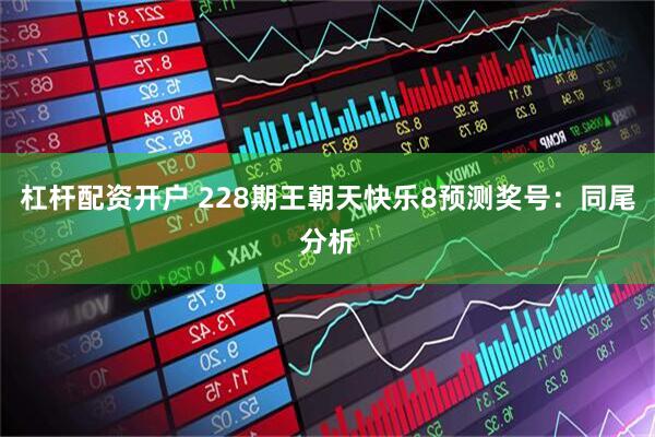 杠杆配资开户 228期王朝天快乐8预测奖号：同尾分析