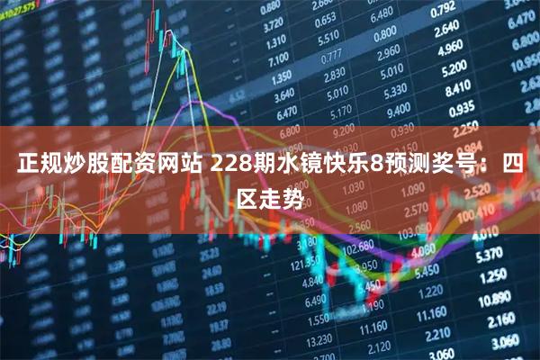正规炒股配资网站 228期水镜快乐8预测奖号：四区走势