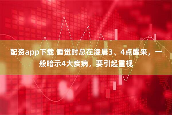 配资app下载 睡觉时总在凌晨3、4点醒来，一般暗示4大疾病，要引起重视